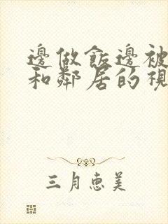 边做饭边被躁我和邻居的视频