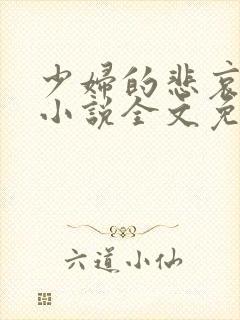 少妇的悲哀榆木小说全文免费阅读笔趣阁下载