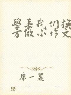 学长我们换个地方做小作文