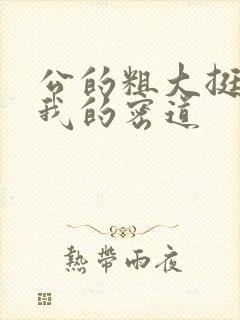 公的粗大挺进了我的密道