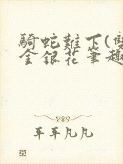 骑蛇难下(双)金银花笔趣阁