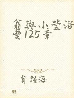 翁与小莹浴室欢爱125章