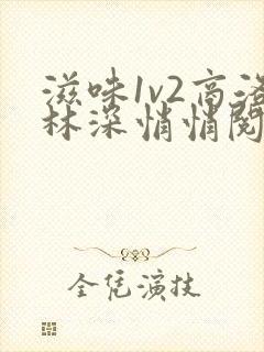 滋味1v2商洛林深悄悄阅读