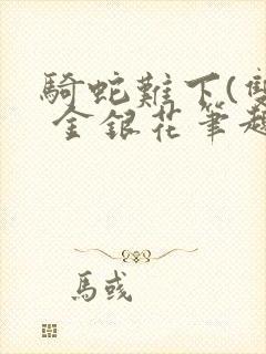 骑蛇难下(双) 金银花笔趣阁