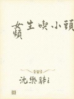 女生吃小头头视频