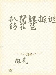 扒开腿挺进湿润的花苞