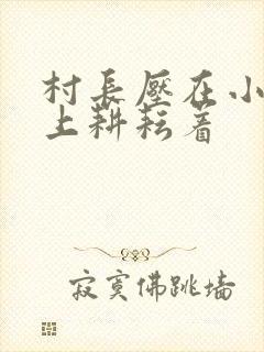 村长压在小萍身上耕耘着