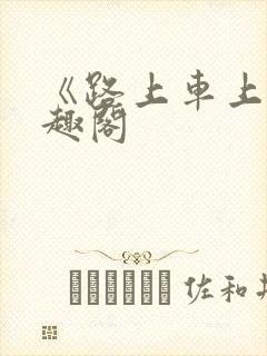 《路上车上》笔趣阁