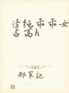 清纯乖乖女被强占高h