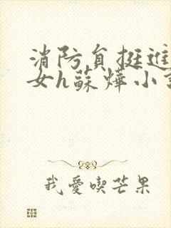 消防员挺进乖乖女h苏烨小说