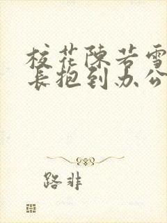 校花陈若雪被校长抱到办公室