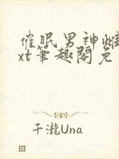 催眠男神雌堕txt笔趣阁免费