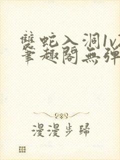 双蛇入洞1v2笔趣阁无弹窗