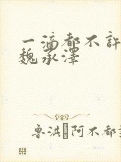 一滴都不许漏 魏承泽