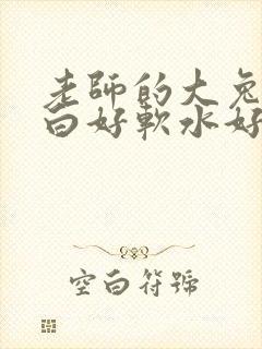 老师的大兔子好白好软水好多