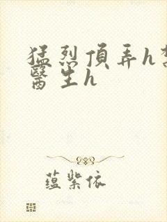 猛烈顶弄h禁欲医生h