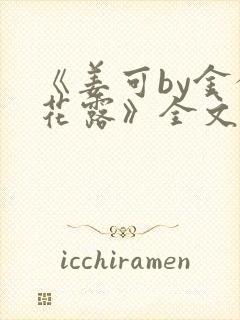 《姜可by金银花露》全文免费阅读