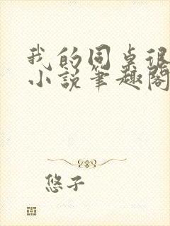 我的同桌很娇软小说笔趣阁免费阅读全文