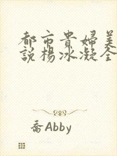 都市贵妇美腿小说杨冰凝全文阅读