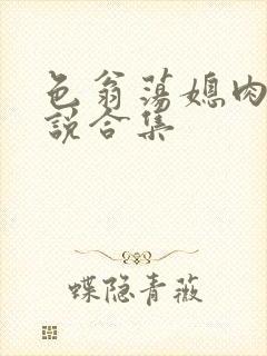 色翁荡媳肉欲小说合集