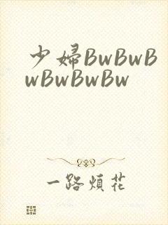 少妇BwBwBwBwBwBw