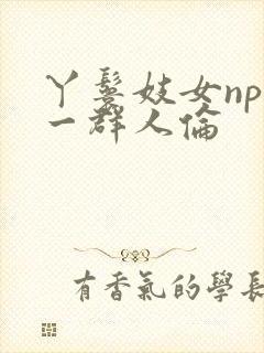 丫鬟妓女np被一群人伦