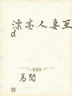 漂亮人妻互换hd