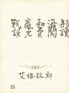 战赢和海彤的小说免费阅读无弹窗