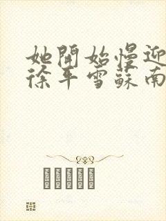 她开始慢迎迎合徐平雪苏南风