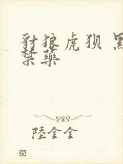 豺狼虎狈 黑色禁药