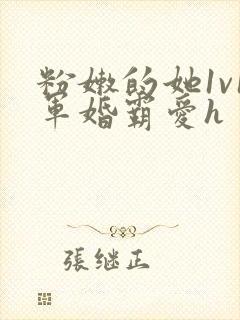 粉嫩的她1v1军婚霸爱h