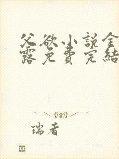 父欲小说金银花露免费完结笔趣阁