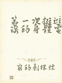 第一次挺进苏雨瑶的身体电影