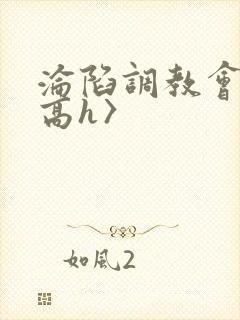 沦陷调教会所〈高h〉