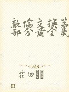 敌伦交换第11部分黄金岁月