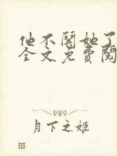 他不哄她了小说全文免费阅读