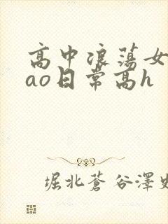 高中浪荡女挨cao日常高h