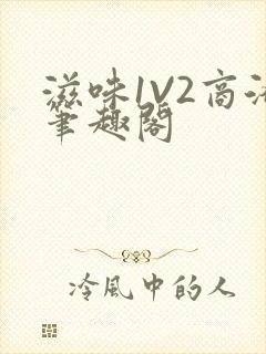 滋味1V2商洛笔趣阁