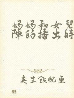 妈妈和女儿齐上阵的播出时间