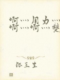 啊灬用力灬啊灬啊灬啊灬双男主