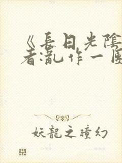 《长日光阴》作者:乱作一团