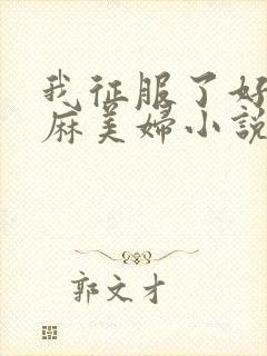 我征服了好友麻麻美妇小说