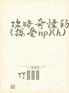 攻略奇怪的世界(总受np)(h)