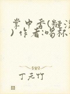 掌中香(糙汉 ) 作者:喝杯奶茶