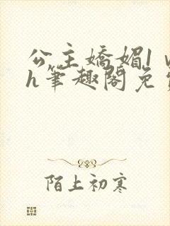 公主娇媚1ⅴ1h笔趣阁免费阅读