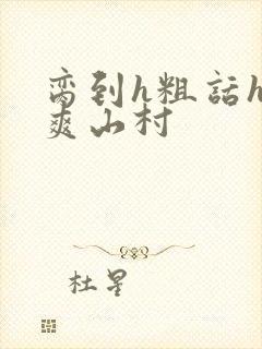 脔到h粗话h好爽山村