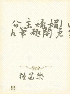 公主娇媚1ⅴ1h笔趣阁免费阅读