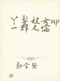 丫鬟妓女np被一群人伦