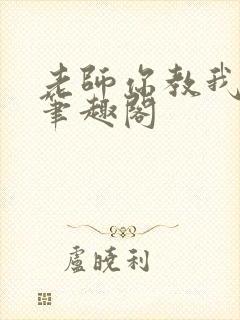 老师你教我小说笔趣阁