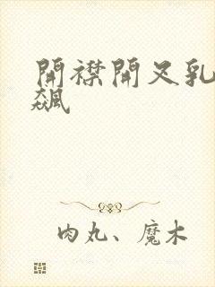 开襟开叉乳液狂飙